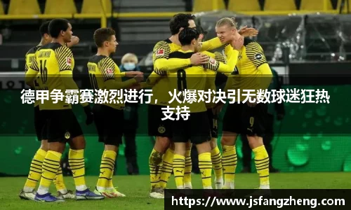 德甲争霸赛激烈进行，火爆对决引无数球迷狂热支持