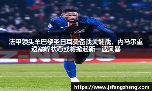 法甲领头羊巴黎圣日耳曼备战关键战，内马尔重返巅峰状态或将掀起新一波风暴