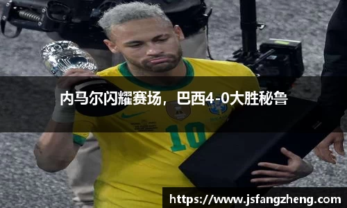 内马尔闪耀赛场，巴西4-0大胜秘鲁