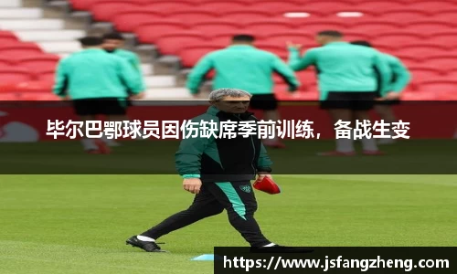 毕尔巴鄂球员因伤缺席季前训练，备战生变