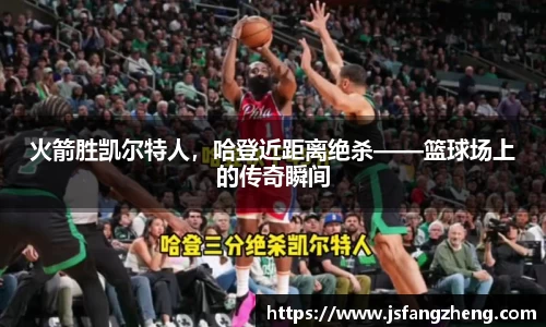 火箭胜凯尔特人，哈登近距离绝杀——篮球场上的传奇瞬间