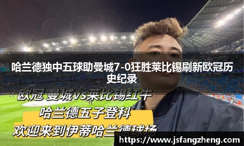 哈兰德独中五球助曼城7-0狂胜莱比锡刷新欧冠历史纪录