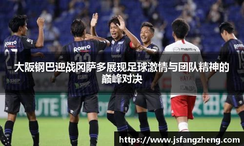 大阪钢巴迎战冈萨多展现足球激情与团队精神的巅峰对决