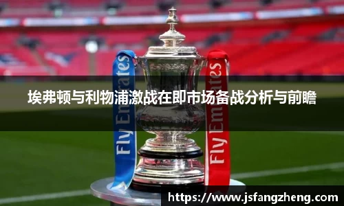 埃弗顿与利物浦激战在即市场备战分析与前瞻
