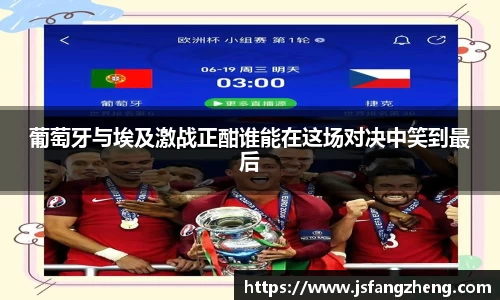 葡萄牙与埃及激战正酣谁能在这场对决中笑到最后